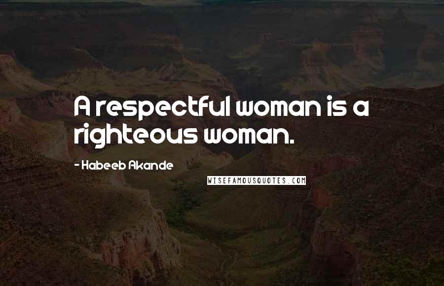 Habeeb Akande Quotes: A respectful woman is a righteous woman.