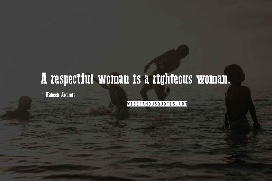 Habeeb Akande Quotes: A respectful woman is a righteous woman.