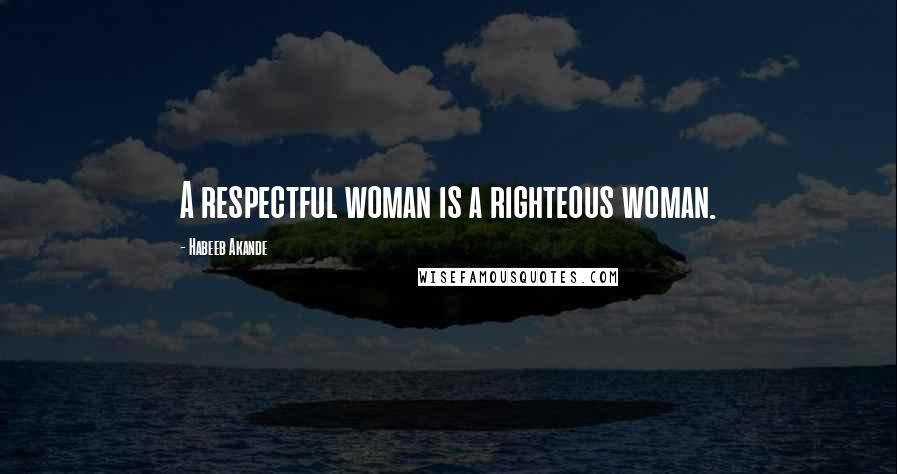 Habeeb Akande Quotes: A respectful woman is a righteous woman.