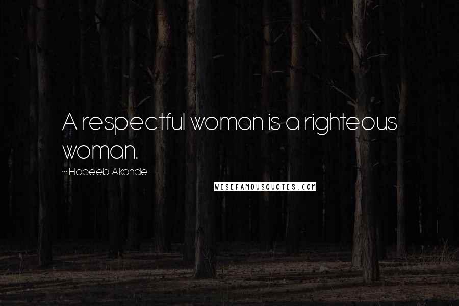 Habeeb Akande Quotes: A respectful woman is a righteous woman.