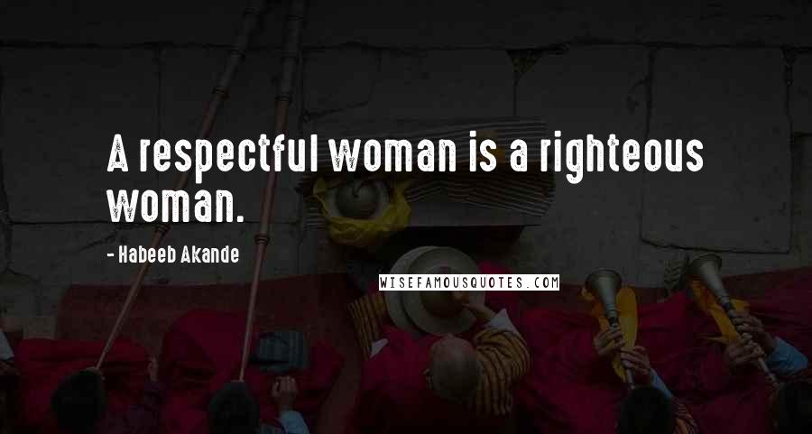 Habeeb Akande Quotes: A respectful woman is a righteous woman.