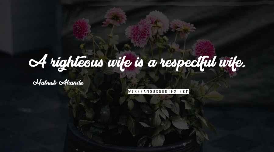Habeeb Akande Quotes: A righteous wife is a respectful wife.