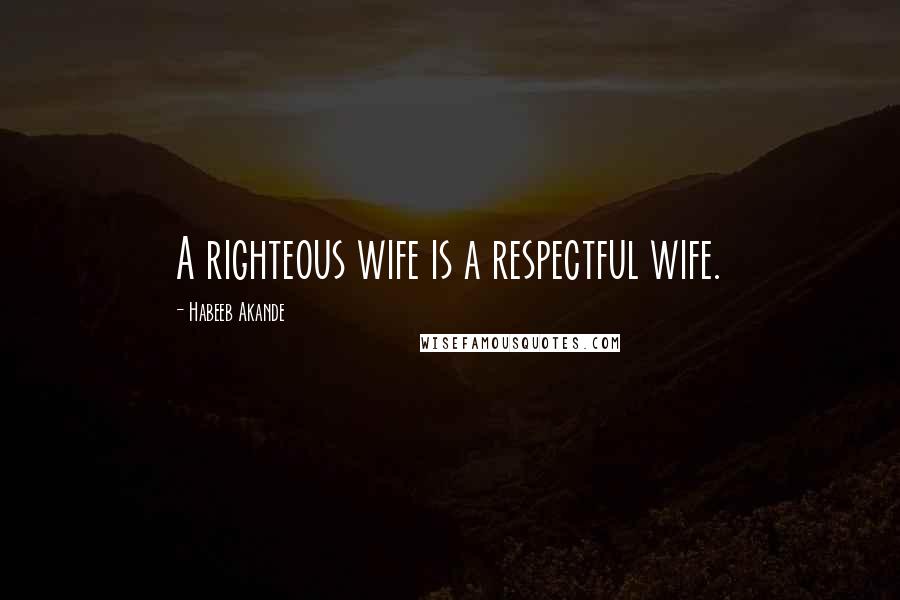 Habeeb Akande Quotes: A righteous wife is a respectful wife.