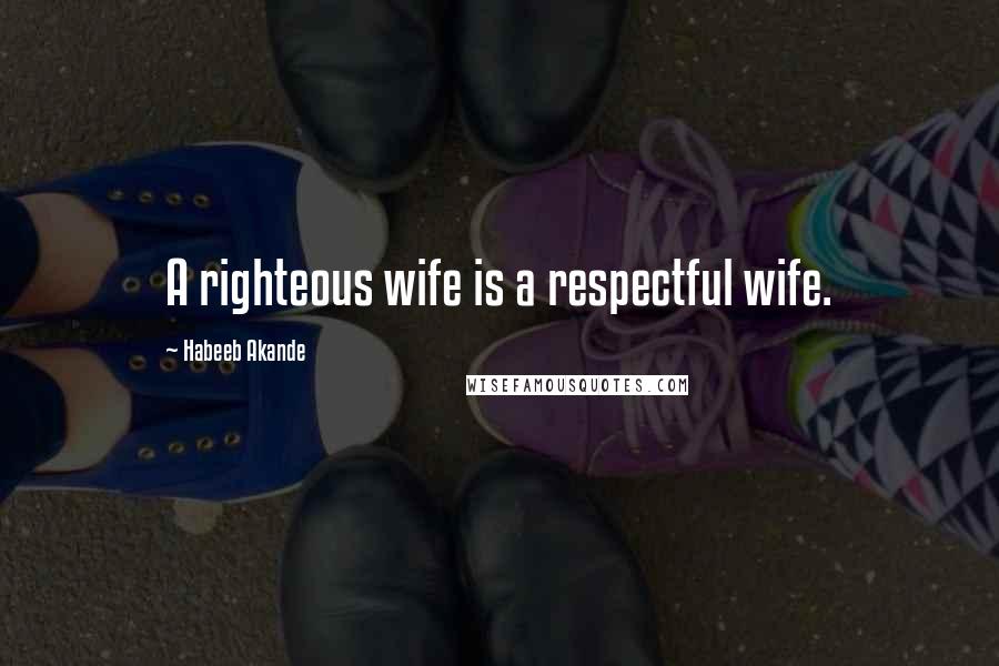 Habeeb Akande Quotes: A righteous wife is a respectful wife.