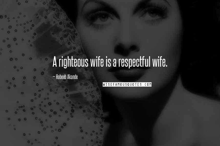 Habeeb Akande Quotes: A righteous wife is a respectful wife.