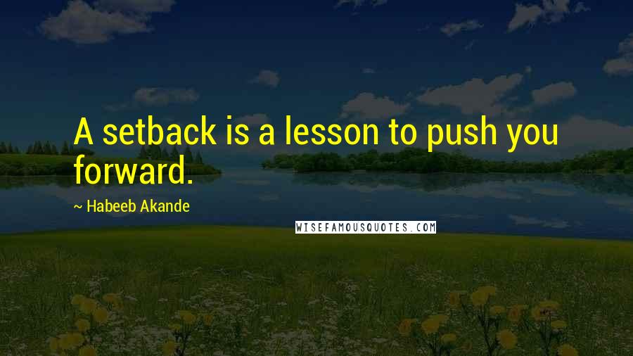 Habeeb Akande Quotes: A setback is a lesson to push you forward.