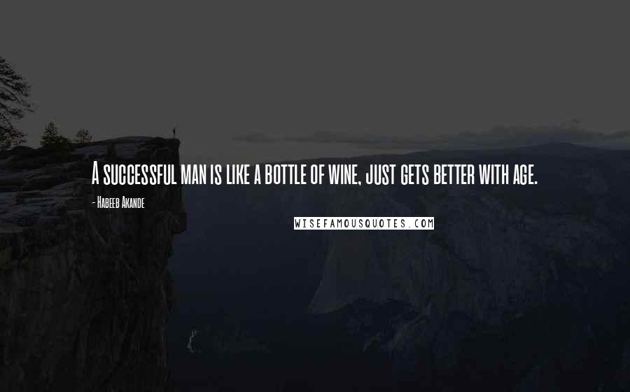 Habeeb Akande Quotes: A successful man is like a bottle of wine, just gets better with age.