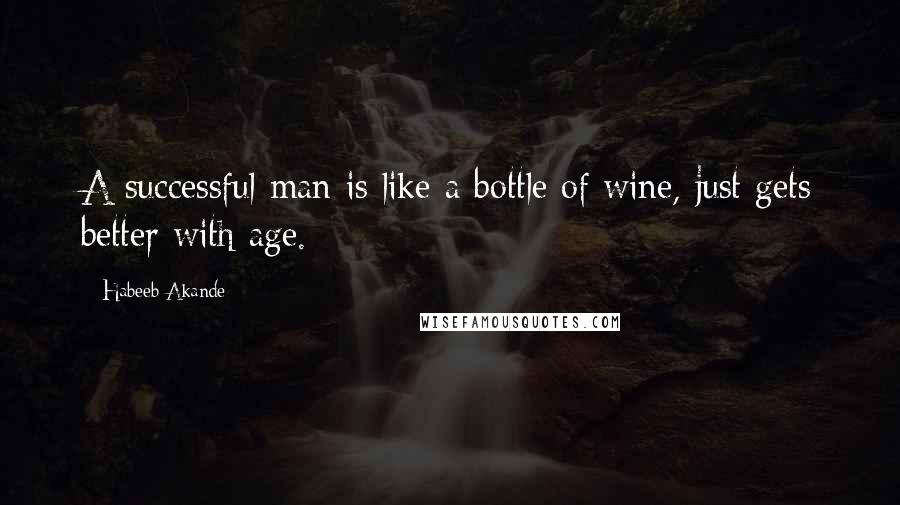 Habeeb Akande Quotes: A successful man is like a bottle of wine, just gets better with age.