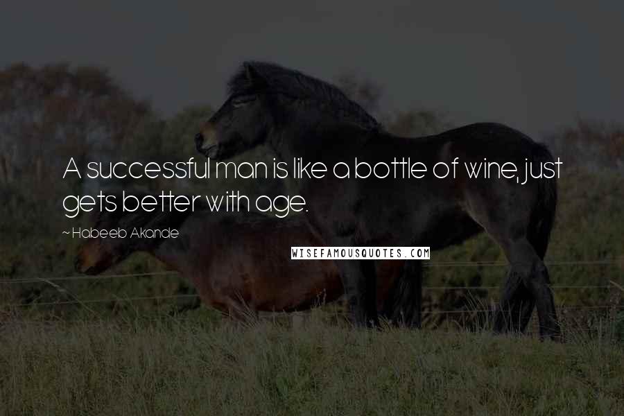 Habeeb Akande Quotes: A successful man is like a bottle of wine, just gets better with age.