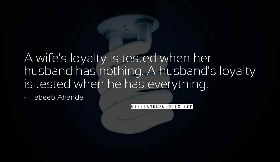 Habeeb Akande Quotes: A wife's loyalty is tested when her husband has nothing. A husband's loyalty is tested when he has everything.
