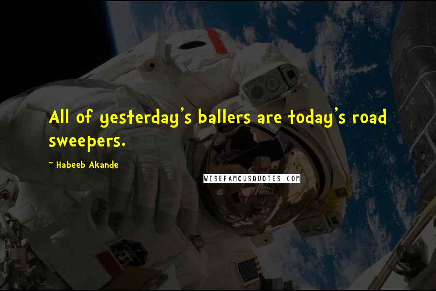 Habeeb Akande Quotes: All of yesterday's ballers are today's road sweepers.