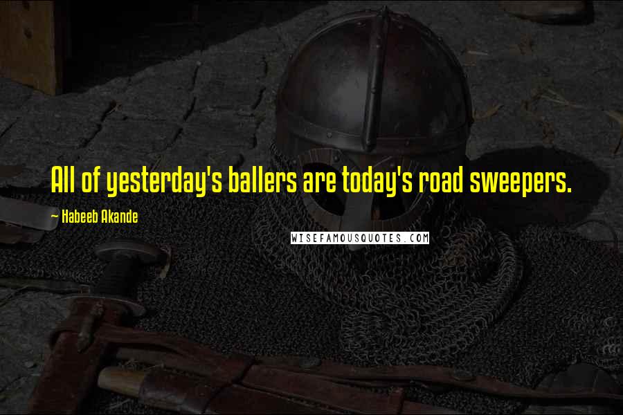 Habeeb Akande Quotes: All of yesterday's ballers are today's road sweepers.