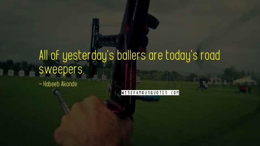 Habeeb Akande Quotes: All of yesterday's ballers are today's road sweepers.