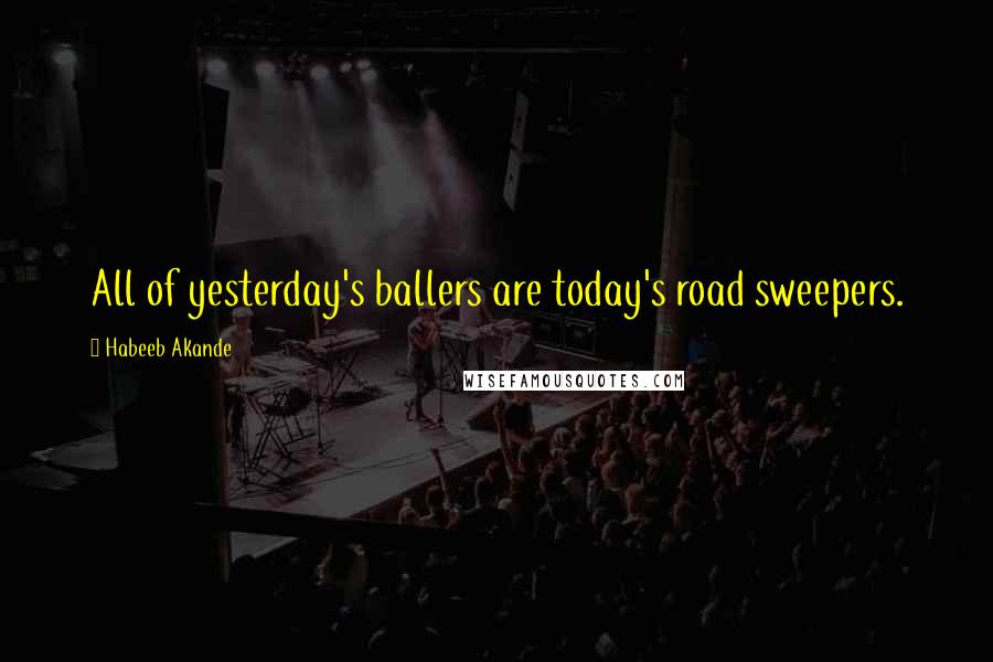 Habeeb Akande Quotes: All of yesterday's ballers are today's road sweepers.