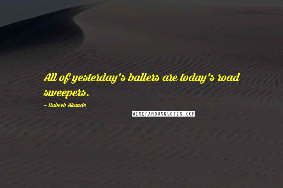 Habeeb Akande Quotes: All of yesterday's ballers are today's road sweepers.