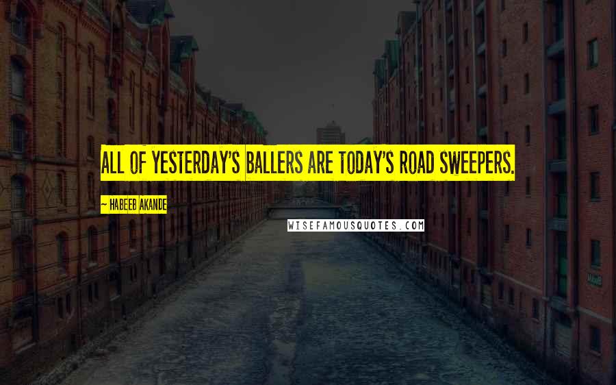 Habeeb Akande Quotes: All of yesterday's ballers are today's road sweepers.