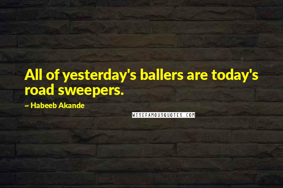 Habeeb Akande Quotes: All of yesterday's ballers are today's road sweepers.