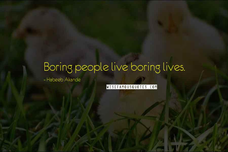 Habeeb Akande Quotes: Boring people live boring lives.