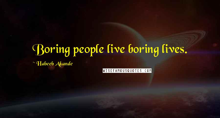Habeeb Akande Quotes: Boring people live boring lives.