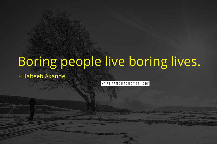 Habeeb Akande Quotes: Boring people live boring lives.