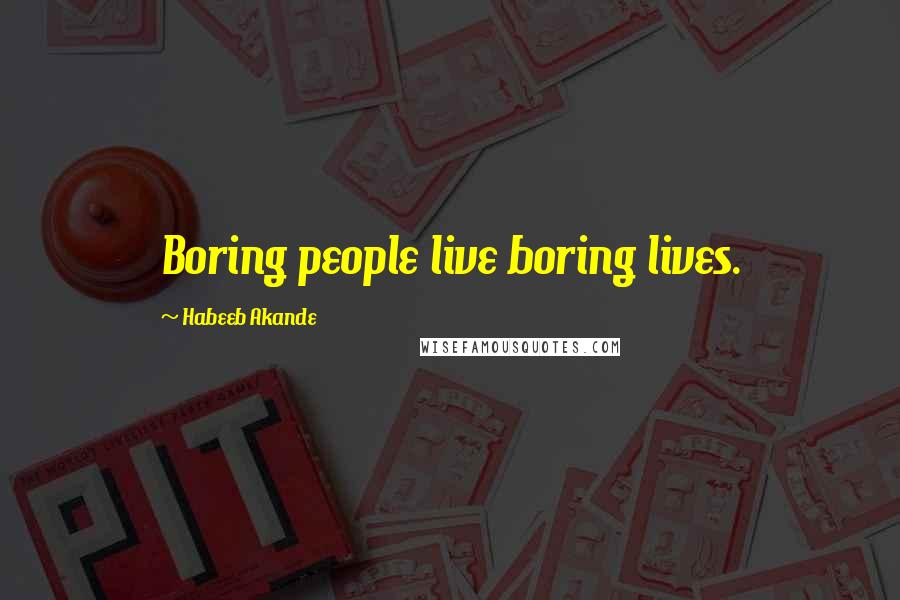 Habeeb Akande Quotes: Boring people live boring lives.