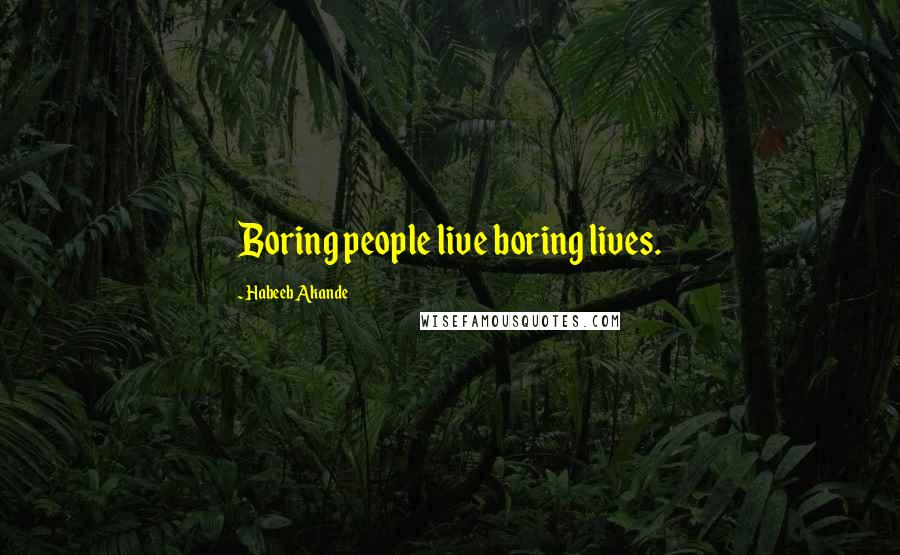 Habeeb Akande Quotes: Boring people live boring lives.