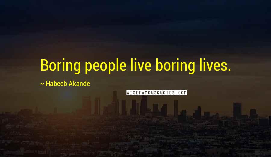 Habeeb Akande Quotes: Boring people live boring lives.