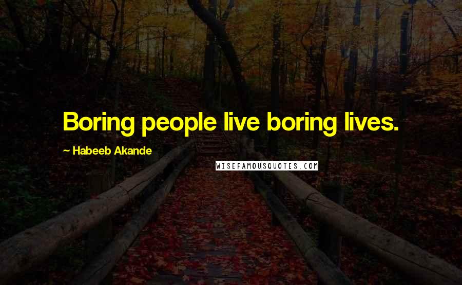 Habeeb Akande Quotes: Boring people live boring lives.