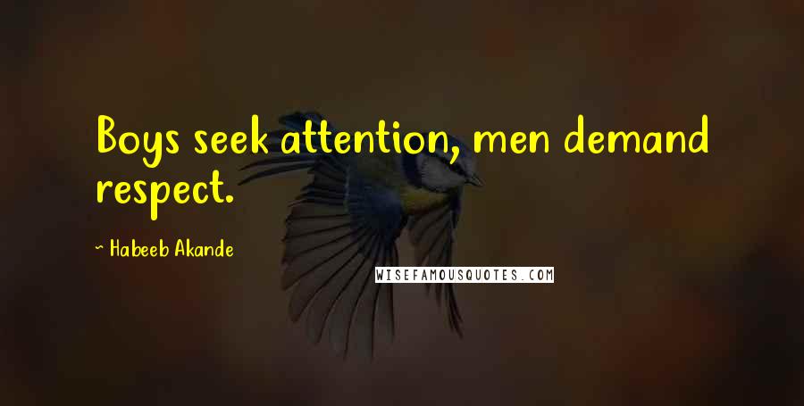 Habeeb Akande Quotes: Boys seek attention, men demand respect.