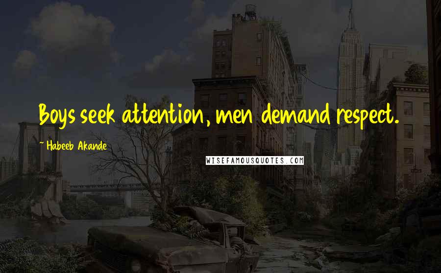 Habeeb Akande Quotes: Boys seek attention, men demand respect.