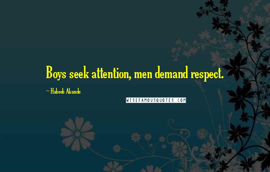 Habeeb Akande Quotes: Boys seek attention, men demand respect.