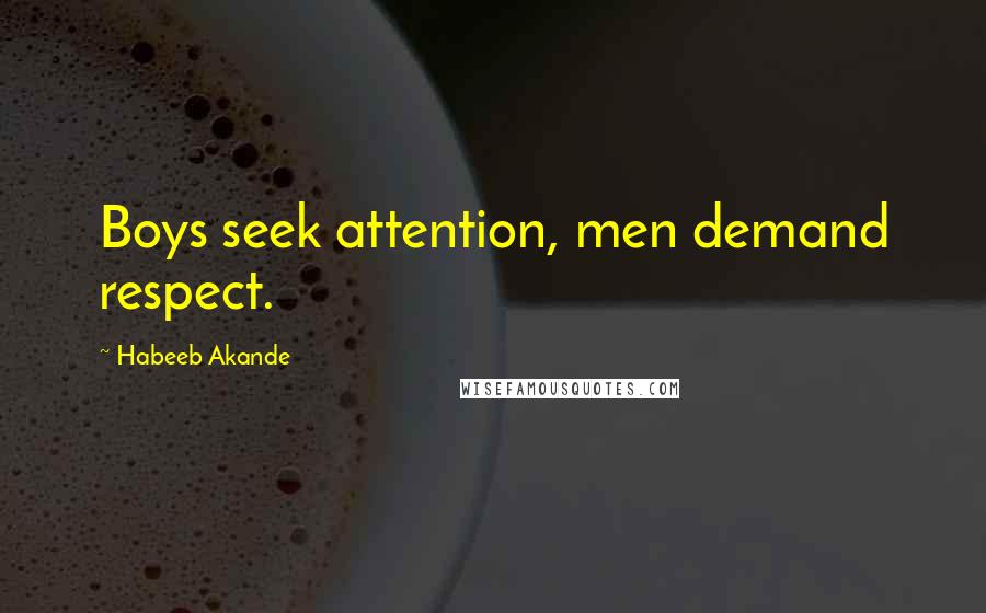 Habeeb Akande Quotes: Boys seek attention, men demand respect.