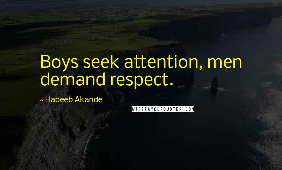 Habeeb Akande Quotes: Boys seek attention, men demand respect.