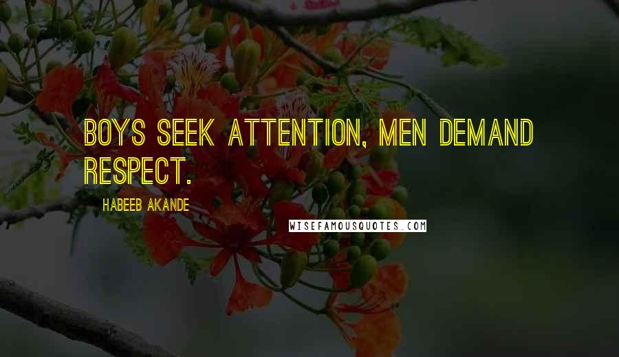 Habeeb Akande Quotes: Boys seek attention, men demand respect.