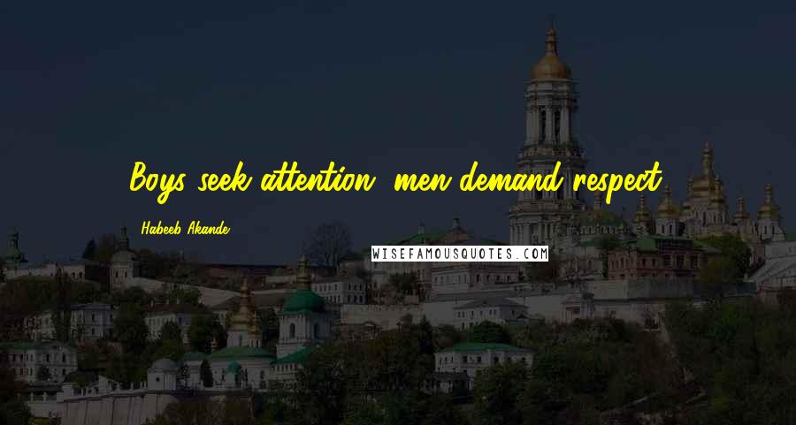 Habeeb Akande Quotes: Boys seek attention, men demand respect.