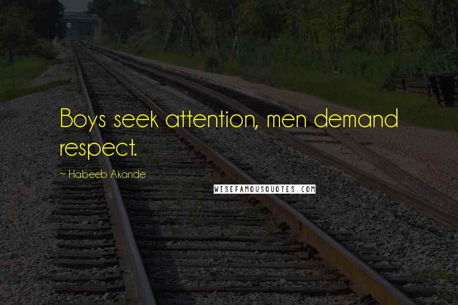 Habeeb Akande Quotes: Boys seek attention, men demand respect.