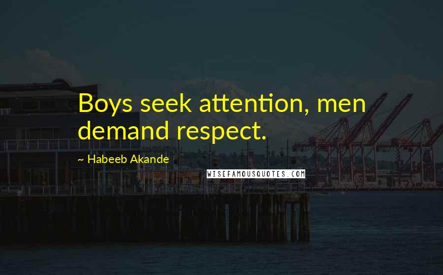 Habeeb Akande Quotes: Boys seek attention, men demand respect.