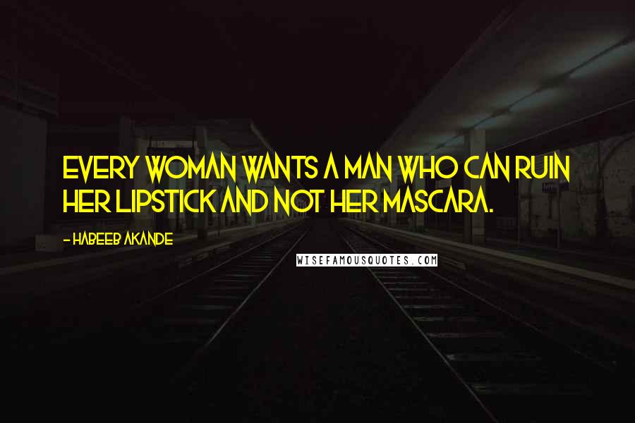 Habeeb Akande Quotes: Every woman wants a man who can ruin her lipstick and not her mascara.