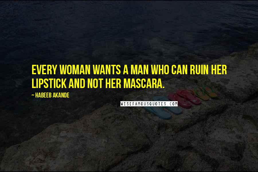 Habeeb Akande Quotes: Every woman wants a man who can ruin her lipstick and not her mascara.