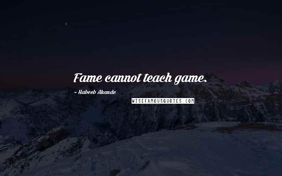 Habeeb Akande Quotes: Fame cannot teach game.