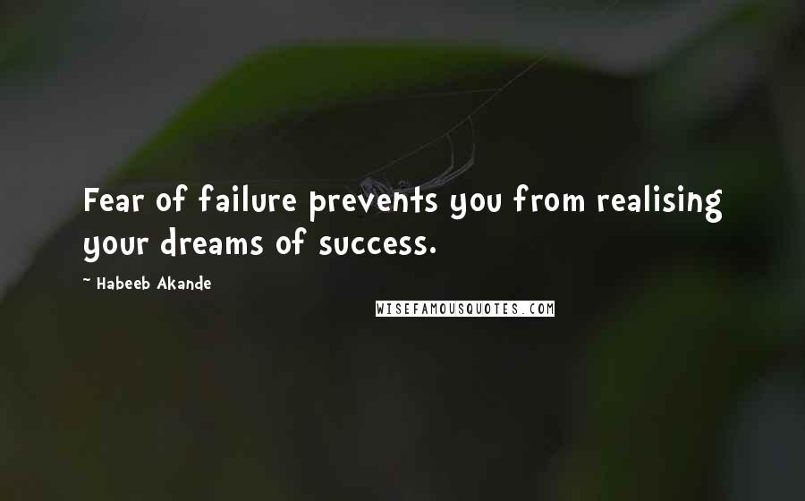 Habeeb Akande Quotes: Fear of failure prevents you from realising your dreams of success.