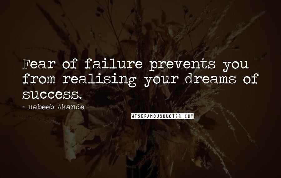 Habeeb Akande Quotes: Fear of failure prevents you from realising your dreams of success.