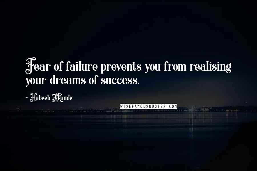 Habeeb Akande Quotes: Fear of failure prevents you from realising your dreams of success.