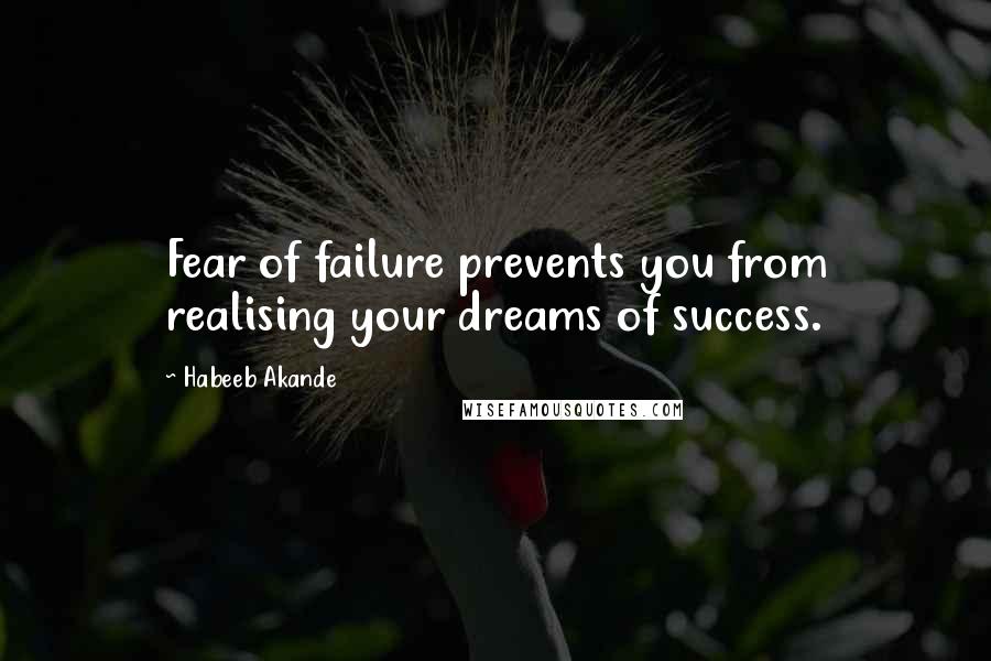 Habeeb Akande Quotes: Fear of failure prevents you from realising your dreams of success.