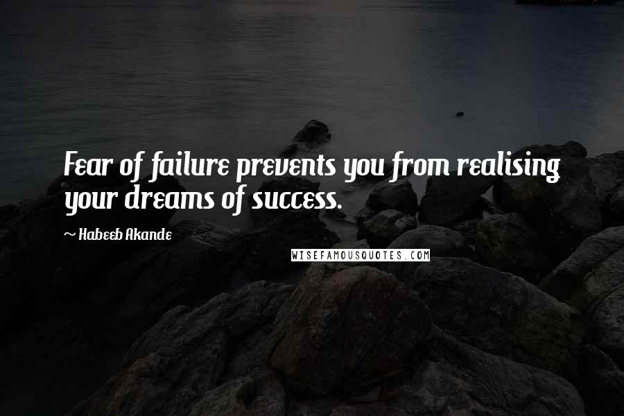 Habeeb Akande Quotes: Fear of failure prevents you from realising your dreams of success.
