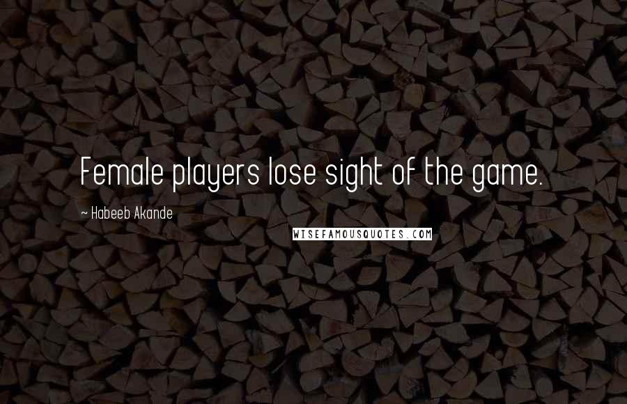 Habeeb Akande Quotes: Female players lose sight of the game.