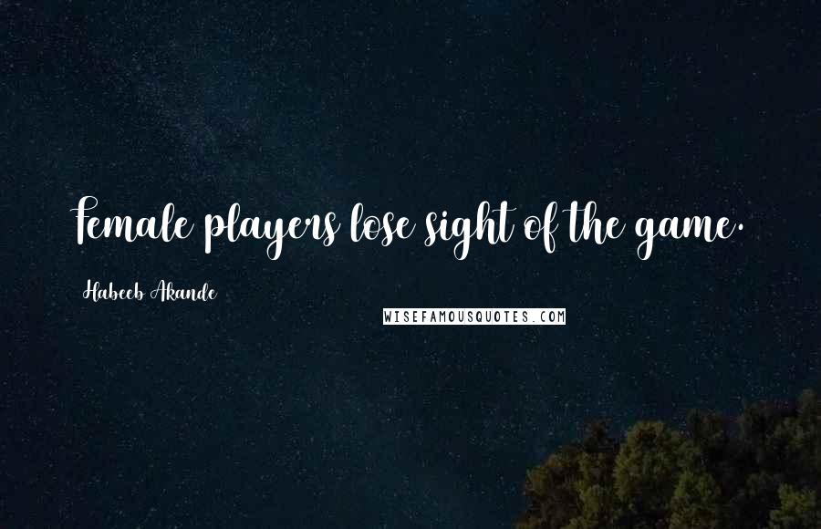 Habeeb Akande Quotes: Female players lose sight of the game.