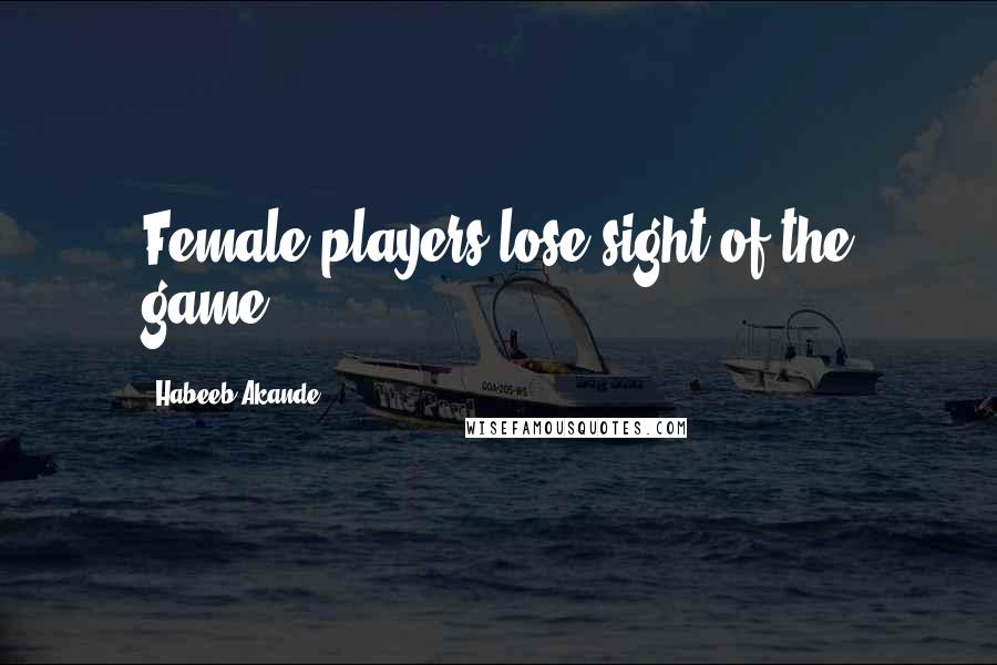 Habeeb Akande Quotes: Female players lose sight of the game.