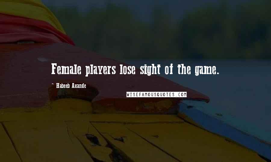 Habeeb Akande Quotes: Female players lose sight of the game.