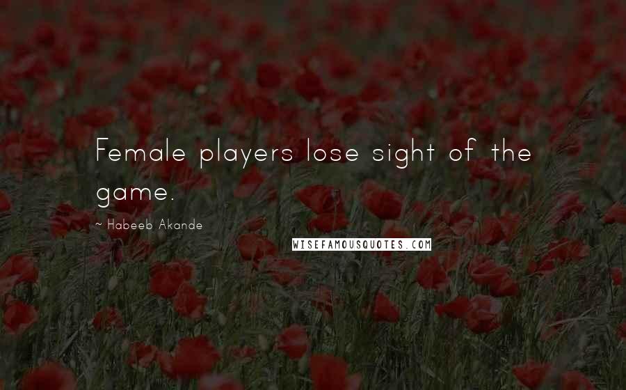 Habeeb Akande Quotes: Female players lose sight of the game.